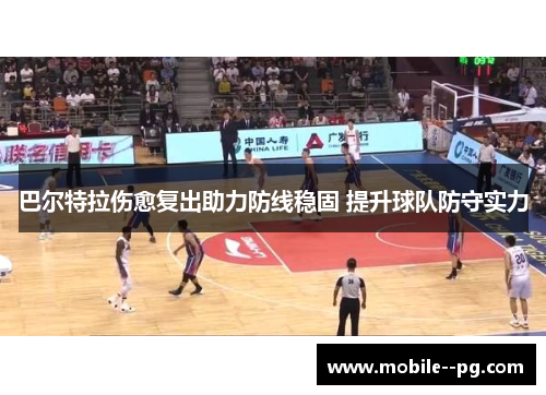 巴尔特拉伤愈复出助力防线稳固 提升球队防守实力