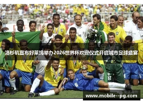 洛杉矶宣布好莱坞举办2026世界杯欢迎仪式开启城市足球盛宴 洛杉矶宣布好莱坞举办2026世界杯欢迎仪式开启城市足球盛宴