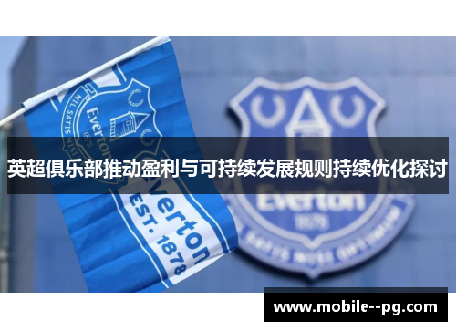 英超俱乐部推动盈利与可持续发展规则持续优化探讨 英超俱乐部推动盈利与可持续发展规则持续优化探讨