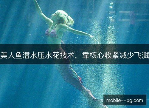 美人鱼潜水压水花技术,靠核心收紧减少飞溅 美人鱼潜水压水花技术,靠核心收紧减少飞溅