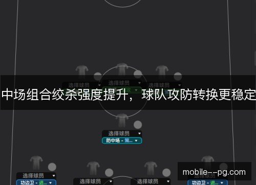 中场组合绞杀强度提升，球队攻防转换更稳定